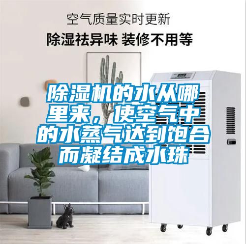 除濕機的水從哪里來，使空氣中的水蒸氣達到飽合而凝結(jié)成水珠