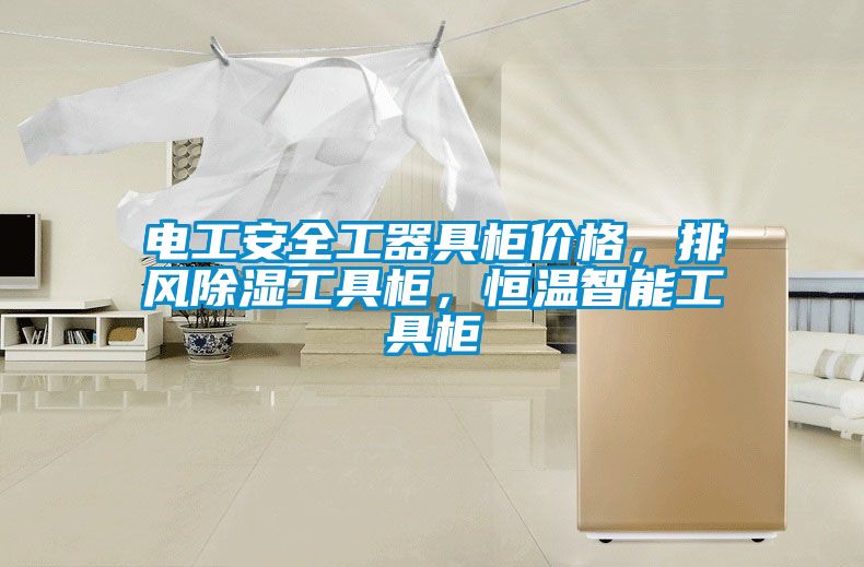 電工安全工器具柜價(jià)格，排風(fēng)除濕工具柜，恒溫智能工具柜