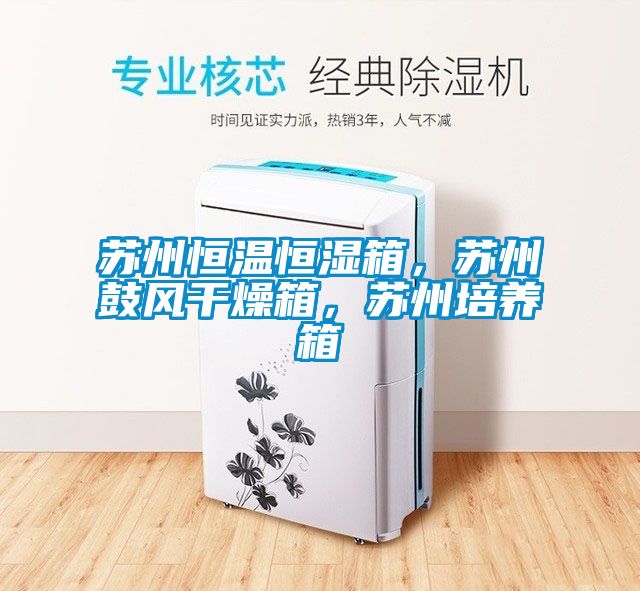 蘇州恒溫恒濕箱，蘇州鼓風干燥箱，蘇州培養(yǎng)箱