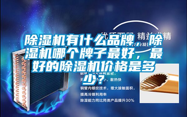 除濕機(jī)有什么品牌，除濕機(jī)哪個(gè)牌子最好，最好的除濕機(jī)價(jià)格是多少？