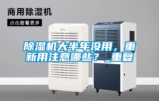 除濕機(jī)大半年沒用，重新用注意哪些？_重復(fù)