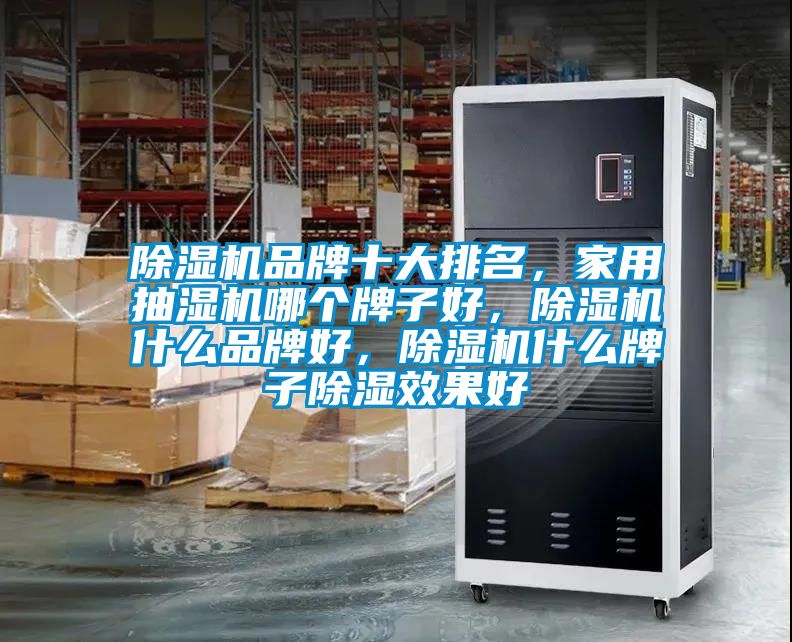 除濕機(jī)品牌十大排名，家用抽濕機(jī)哪個(gè)牌子好，除濕機(jī)什么品牌好，除濕機(jī)什么牌子除濕效果好