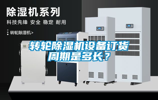 轉(zhuǎn)輪除濕機(jī)設(shè)備訂貨周期是多長(zhǎng)？