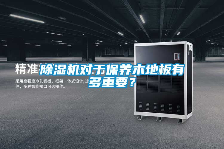 除濕機(jī)對于保養(yǎng)木地板有多重要？