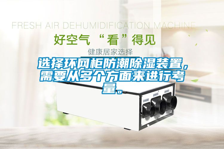 選擇環(huán)網(wǎng)柜防潮除濕裝置，需要從多個(gè)方面來(lái)進(jìn)行考量。