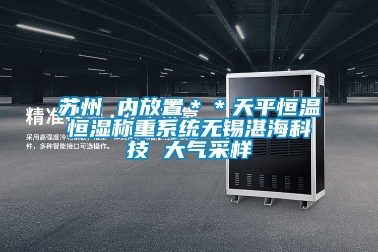 蘇州 內(nèi)放置＊＊天平恒溫恒濕稱重系統(tǒng)無(wú)錫湛海科技 大氣采樣