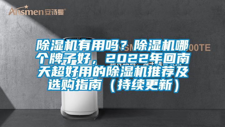 除濕機有用嗎？除濕機哪個牌子好，2022年回南天超好用的除濕機推薦及選購指南（持續(xù)更新）