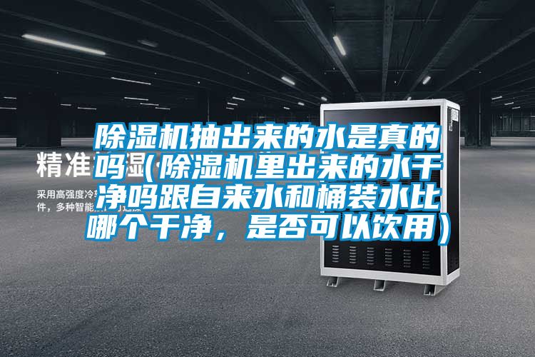 除濕機(jī)抽出來的水是真的嗎（除濕機(jī)里出來的水干凈嗎跟自來水和桶裝水比哪個(gè)干凈，是否可以飲用）