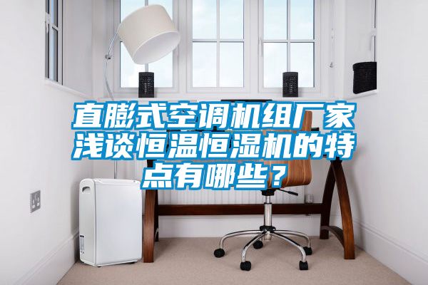 直膨式空調(diào)機(jī)組廠家淺談恒溫恒濕機(jī)的特點(diǎn)有哪些？