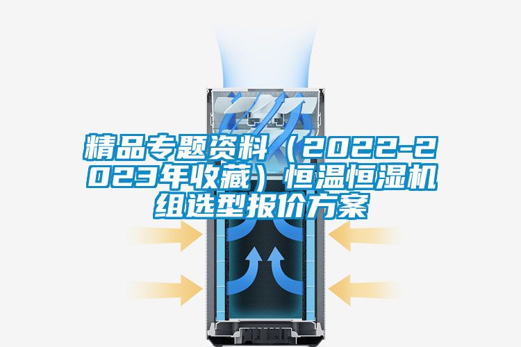 精品專題資料（2022-2023年收藏）恒溫恒濕機(jī)組選型報價方案