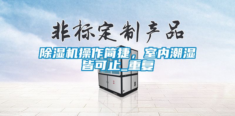 除濕機操作簡捷，室內(nèi)潮濕皆可止_重復(fù)