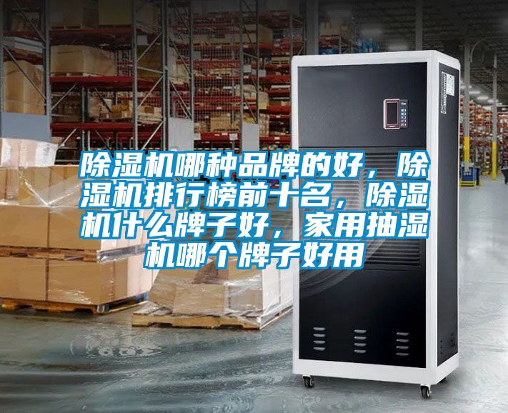 除濕機(jī)哪種品牌的好，除濕機(jī)排行榜前十名，除濕機(jī)什么牌子好，家用抽濕機(jī)哪個(gè)牌子好用