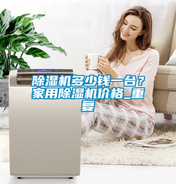 除濕機多少錢一臺？家用除濕機價格_重復
