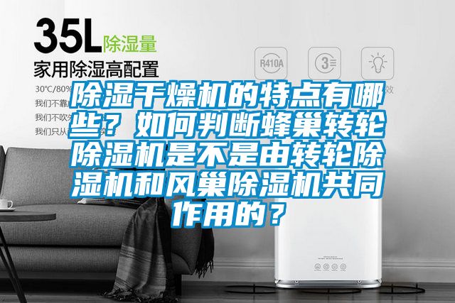 除濕干燥機的特點有哪些？如何判斷蜂巢轉(zhuǎn)輪除濕機是不是由轉(zhuǎn)輪除濕機和風巢除濕機共同作用的？