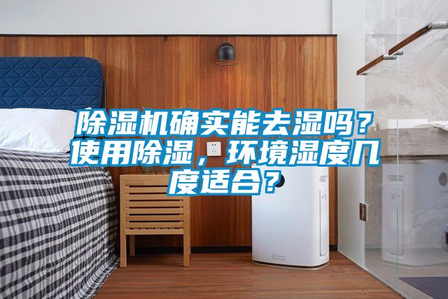 除濕機確實能去濕嗎？使用除濕，環(huán)境濕度幾度適合？