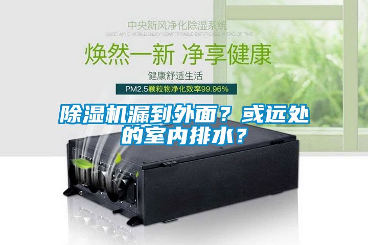 除濕機(jī)漏到外面？或遠(yuǎn)處的室內(nèi)排水？