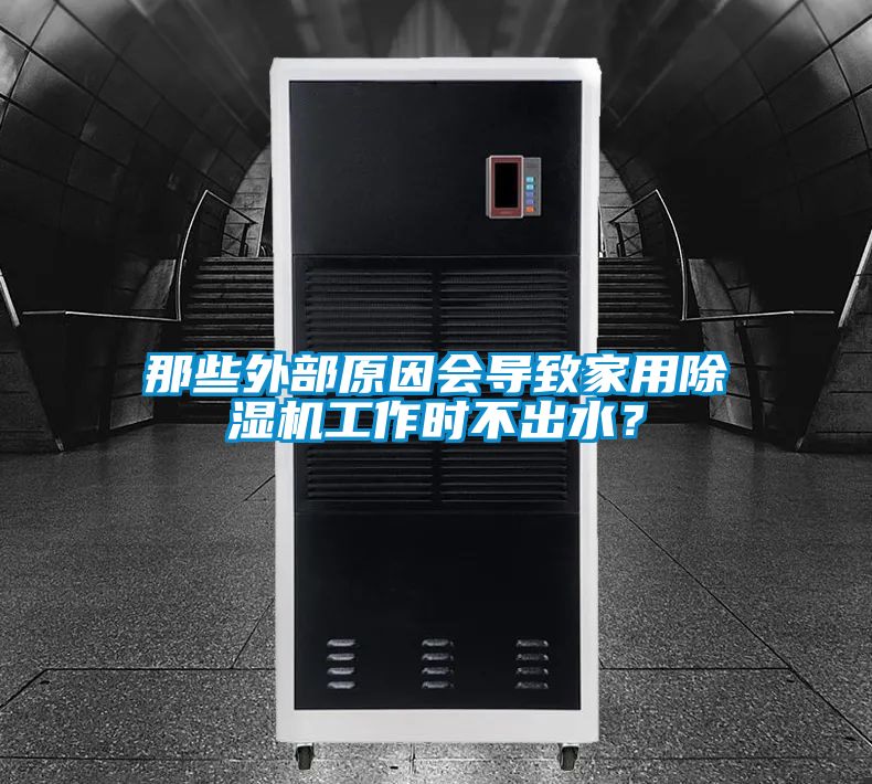 那些外部原因會導(dǎo)致家用除濕機(jī)工作時(shí)不出水？