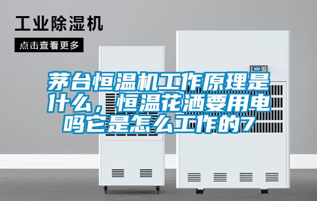 茅臺恒溫機工作原理是什么，恒溫花灑要用電嗎它是怎么工作的7
