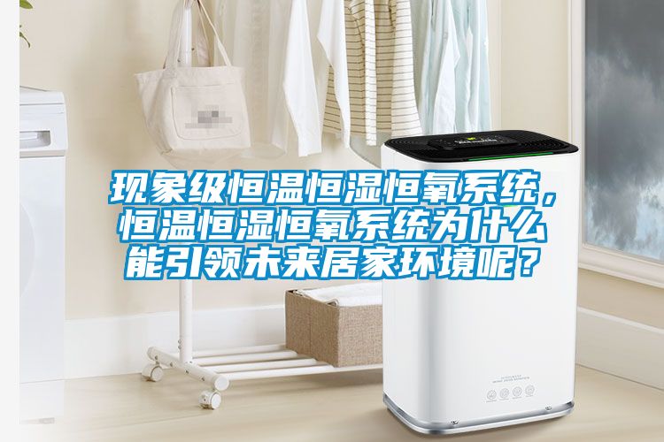 現(xiàn)象級恒溫恒濕恒氧系統(tǒng)，恒溫恒濕恒氧系統(tǒng)為什么能引領(lǐng)未來居家環(huán)境呢？