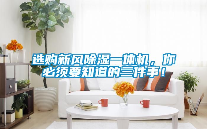 選購新風除濕一體機，你必須要知道的三件事！