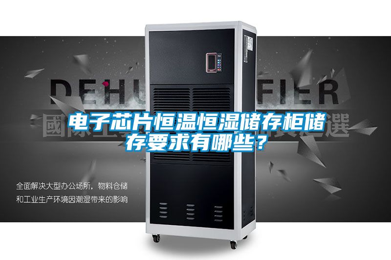 電子芯片恒溫恒濕儲(chǔ)存柜儲(chǔ)存要求有哪些？
