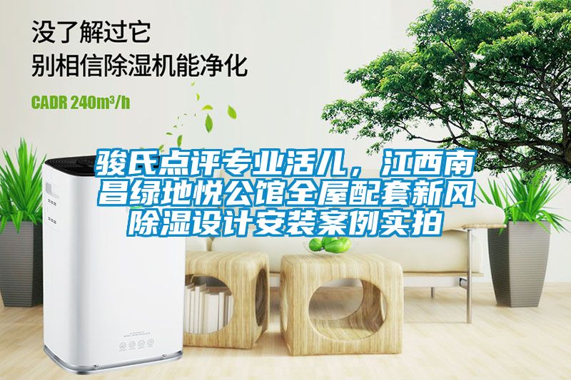 駿氏點(diǎn)評(píng)專業(yè)活兒，江西南昌綠地悅公館全屋配套新風(fēng)除濕設(shè)計(jì)安裝案例實(shí)拍