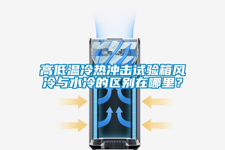 高低溫冷熱沖擊試驗箱風冷與水冷的區(qū)別在哪里？