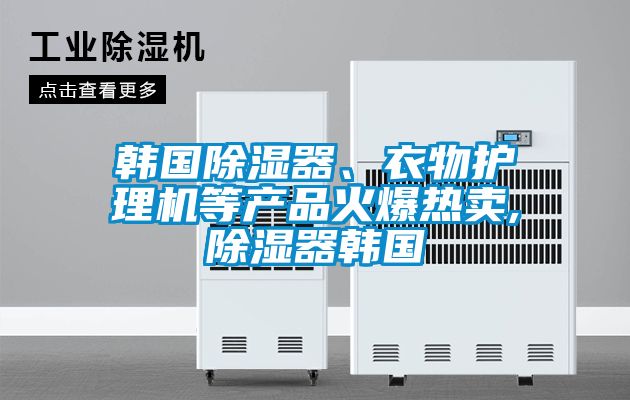 韓國除濕器、衣物護理機等產(chǎn)品火爆熱賣,除濕器韓國