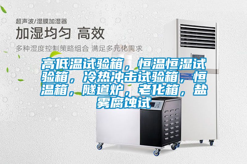 高低溫試驗(yàn)箱，恒溫恒濕試驗(yàn)箱，冷熱沖擊試驗(yàn)箱，恒溫箱，隧道爐，老化箱，鹽霧腐蝕試
