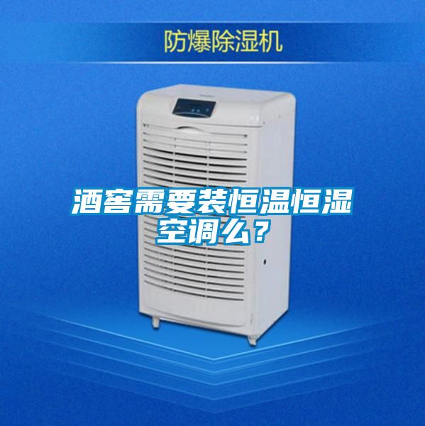 酒窖需要裝恒溫恒濕空調(diào)么？