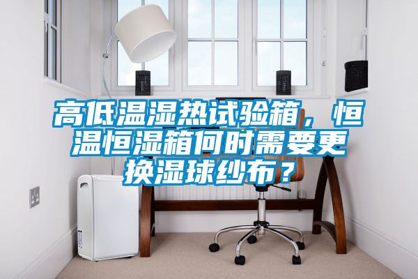 高低溫濕熱試驗(yàn)箱，恒溫恒濕箱何時(shí)需要更換濕球紗布？