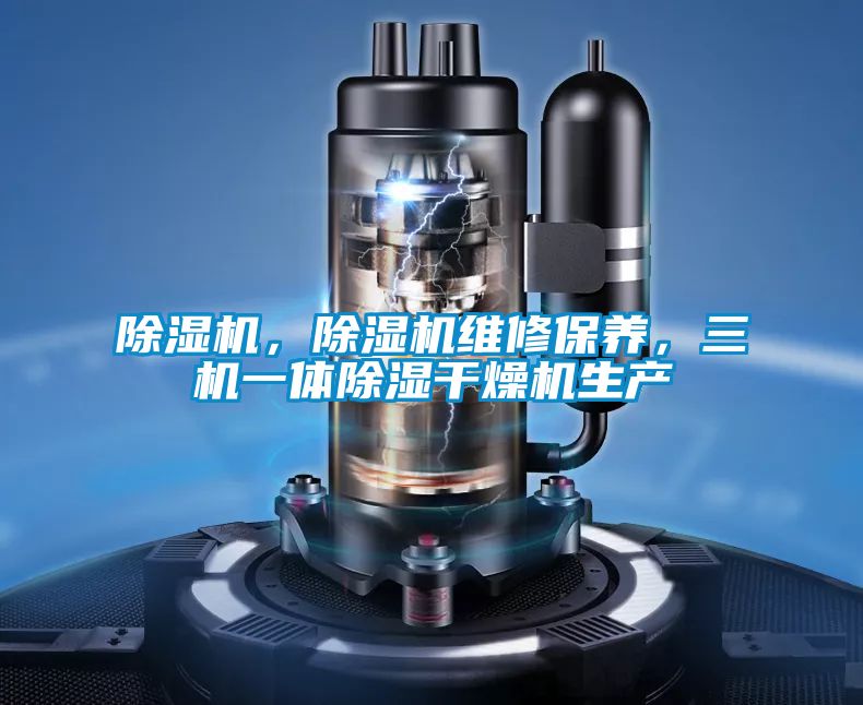 除濕機(jī)，除濕機(jī)維修保養(yǎng)，三機(jī)一體除濕干燥機(jī)生產(chǎn)