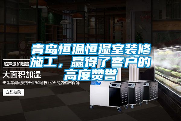青島恒溫恒濕室裝修施工，贏得了客戶的高度贊譽(yù)