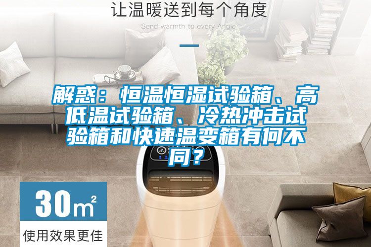 解惑：恒溫恒濕試驗(yàn)箱、高低溫試驗(yàn)箱、冷熱沖擊試驗(yàn)箱和快速溫變箱有何不同？