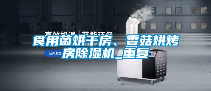 食用菌烘干房、香菇烘烤房除濕機(jī)_重復(fù)