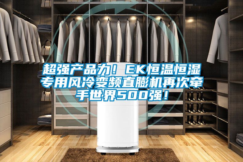 超強(qiáng)產(chǎn)品力！EK恒溫恒濕專用風(fēng)冷變頻直膨機(jī)再次牽手世界500強(qiáng)！