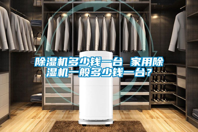 除濕機多少錢一臺 家用除濕機一般多少錢一臺？