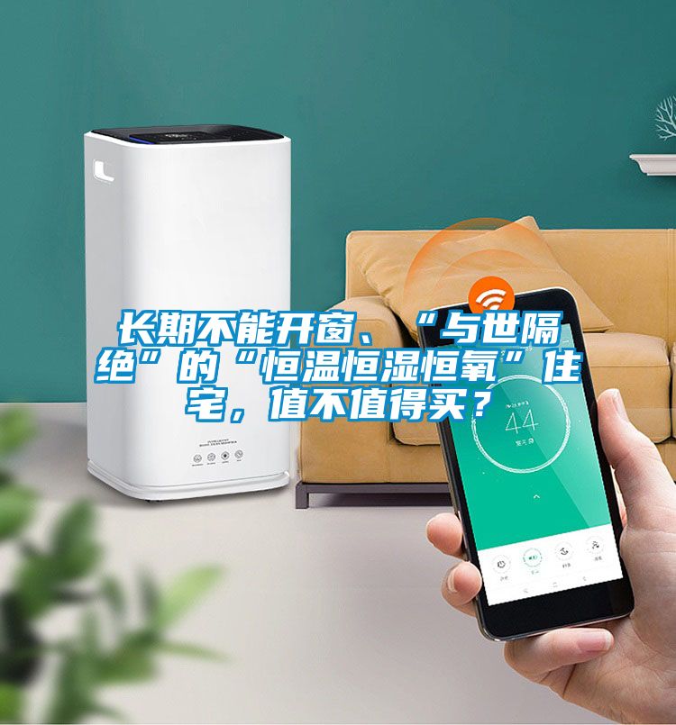 長(zhǎng)期不能開(kāi)窗、“與世隔絕”的“恒溫恒濕恒氧”住宅，值不值得買(mǎi)？