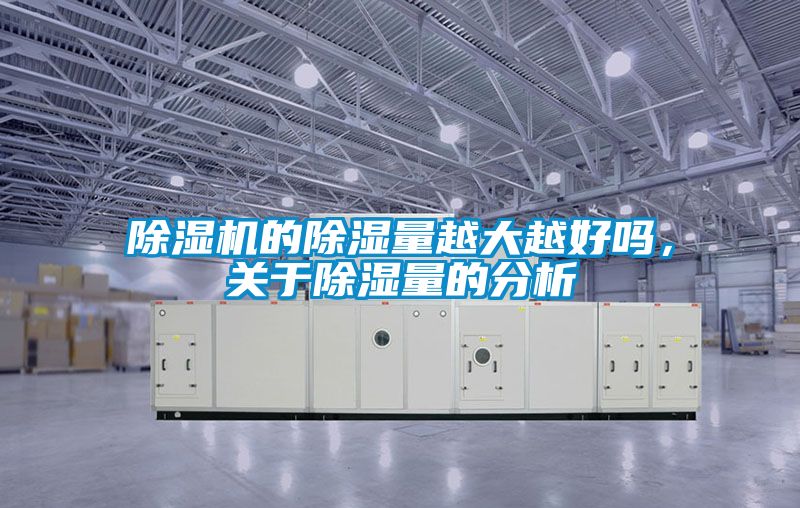 除濕機(jī)的除濕量越大越好嗎，關(guān)于除濕量的分析