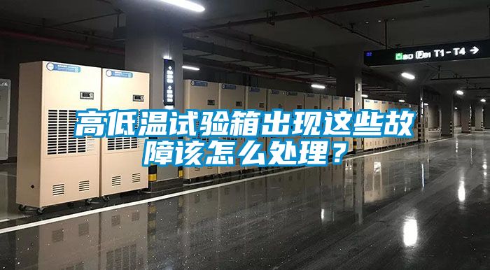 高低溫試驗(yàn)箱出現(xiàn)這些故障該怎么處理？