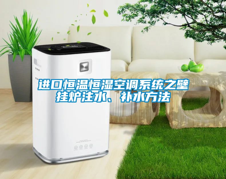 進(jìn)口恒溫恒濕空調(diào)系統(tǒng)之壁掛爐注水、補(bǔ)水方法