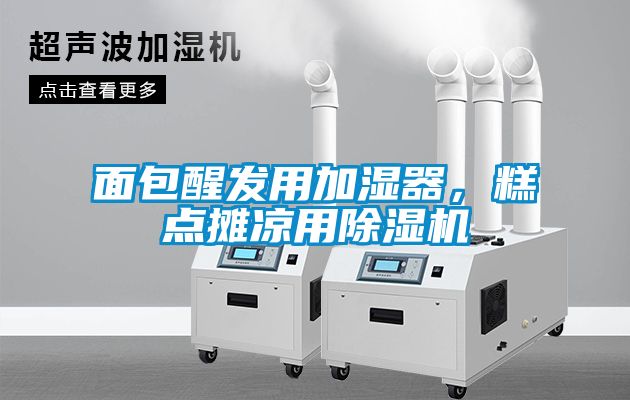 面包醒發(fā)用加濕器，糕點攤涼用除濕機(jī)