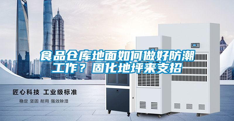 食品倉庫地面如何做好防潮工作？固化地坪來支招