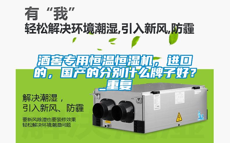酒窖專用恒溫恒濕機，進口的，國產的分別什么牌子好？_重復