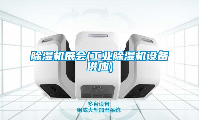 除濕機展會(工業(yè)除濕機設(shè)備供應(yīng))