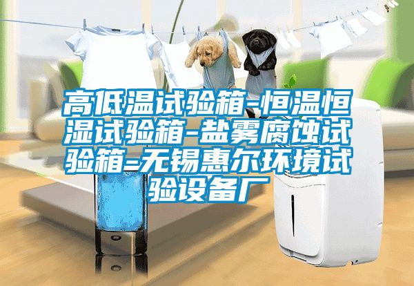 高低溫試驗(yàn)箱-恒溫恒濕試驗(yàn)箱-鹽霧腐蝕試驗(yàn)箱-無(wú)錫惠爾環(huán)境試驗(yàn)設(shè)備廠(chǎng)