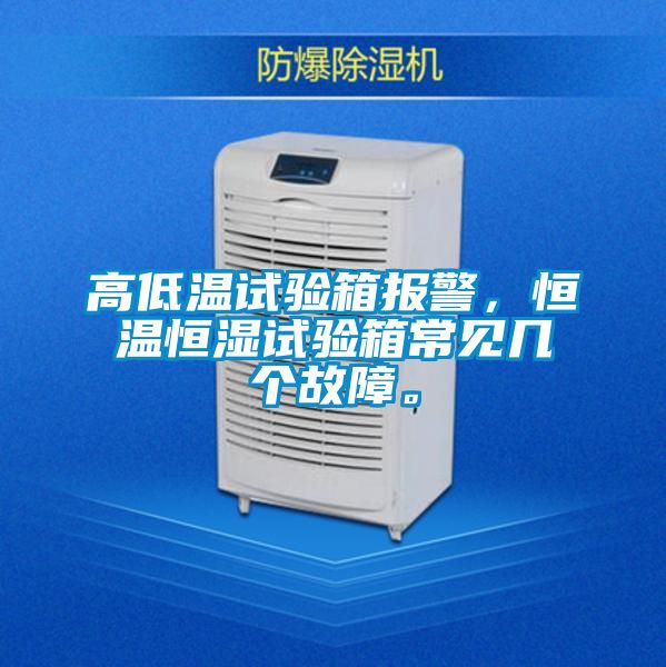 高低溫試驗(yàn)箱報(bào)警，恒溫恒濕試驗(yàn)箱常見(jiàn)幾個(gè)故障。