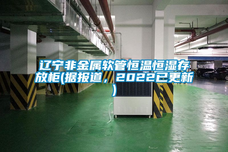 遼寧非金屬軟管恒溫恒濕存放柜(據報道，2022已更新)