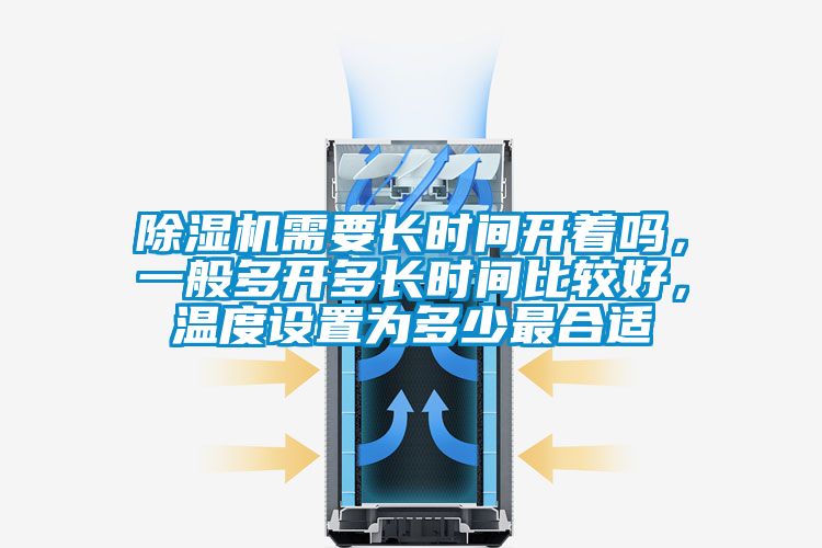 除濕機(jī)需要長(zhǎng)時(shí)間開著嗎，一般多開多長(zhǎng)時(shí)間比較好，溫度設(shè)置為多少最合適