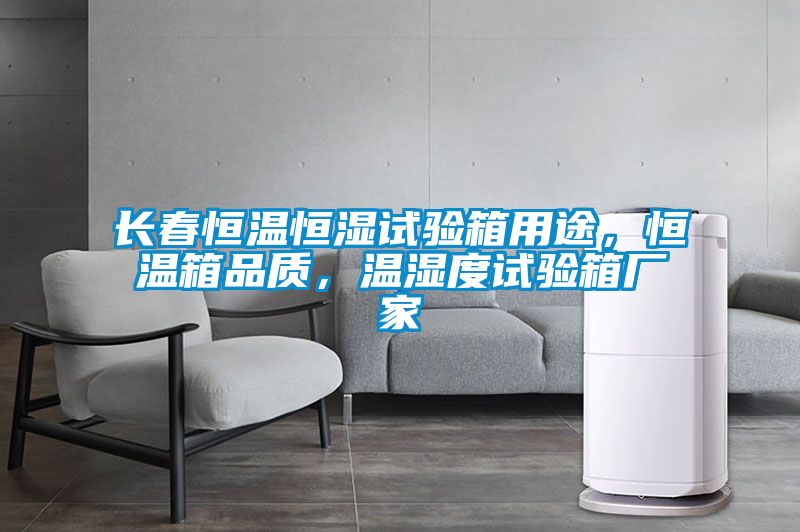 長(zhǎng)春恒溫恒濕試驗(yàn)箱用途，恒溫箱品質(zhì)，溫濕度試驗(yàn)箱廠(chǎng)家